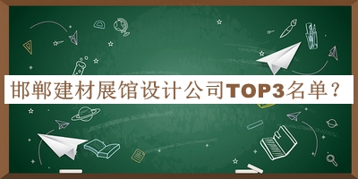 邯鄲建材展館設(shè)計(jì)公司TOP3名單發(fā)布，良心推薦