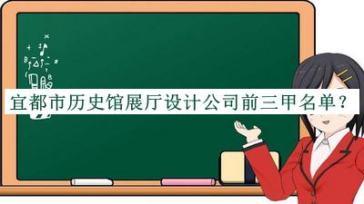 宜都市歷史館展廳設(shè)計公司前三甲名單揭曉，趕快收藏