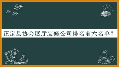 正定縣協(xié)會展廳裝修公司排名前六名單揭曉，趕快收藏