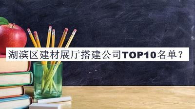 湖濱區(qū)建材展廳搭建公司TOP10名單公布，趕快收藏