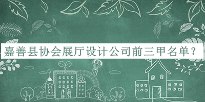 嘉善縣協(xié)會(huì)展廳設(shè)計(jì)公司前三甲名單公布，網(wǎng)友推薦