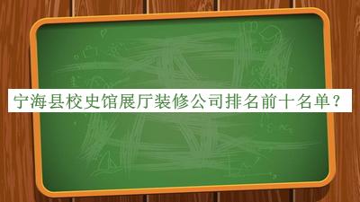 寧海縣校史館展廳裝修公司排名前十名單公布，網(wǎng)友推薦