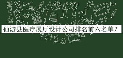 仙游縣醫(yī)療展廳設(shè)計公司排名前六名單公布，網(wǎng)友推薦