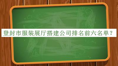登封市服裝展廳搭建公司排名前六名單推出，良心推薦