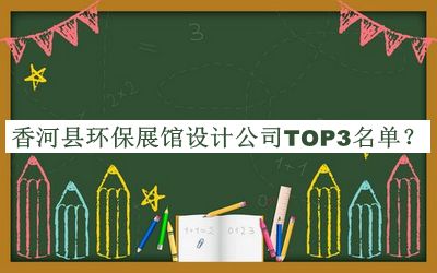 香河縣環(huán)保展館設(shè)計(jì)公司TOP3名單推出，趕快收藏