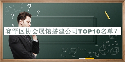 賽罕區(qū)協(xié)會(huì)展館搭建公司TOP10名單發(fā)布，值得一看