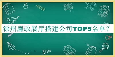 徐州廉政展廳搭建公司TOP5名單揭曉，值得一看