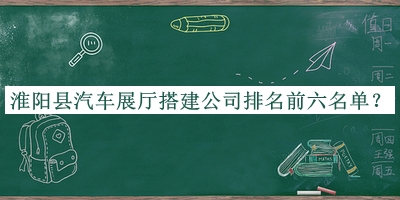 淮陽(yáng)縣汽車展廳搭建公司排名前六名單推出，值得一看