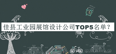 佳縣工業(yè)園展館設(shè)計(jì)公司TOP5名單公布，值得一看