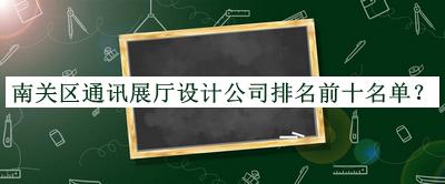 南關(guān)區(qū)通訊展廳設(shè)計(jì)公司排名前十名單揭曉，網(wǎng)友推薦