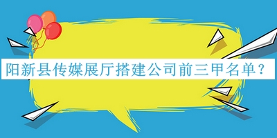 陽新縣傳媒展廳搭建公司前三甲名單公開，閱后既刪