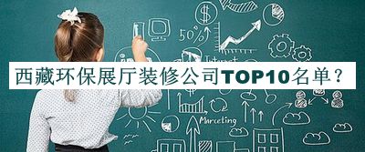西藏環(huán)保展廳裝修公司TOP10名單公開，良心推薦