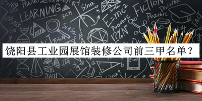 饒陽縣工業(yè)園展館裝修公司前三甲名單推出，趕快收藏