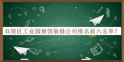 雙塔區(qū)工業(yè)園展館裝修公司排名前六名單公布，閱后既刪