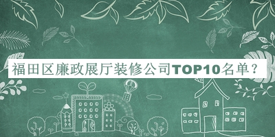 福田區(qū)廉政展廳裝修公司TOP10名單公布，良心推薦