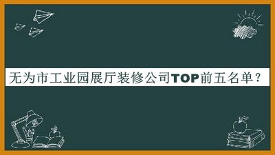 無(wú)為市工業(yè)園展廳裝修公司TOP前五名單公開，值得一看