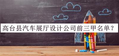 高臺(tái)縣汽車展廳設(shè)計(jì)公司前三甲名單發(fā)布，網(wǎng)友推薦