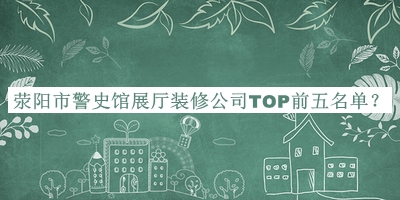 滎陽(yáng)市警史館展廳裝修公司TOP前五名單宣布，閱后既刪