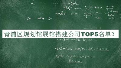 青浦區(qū)規(guī)劃館展館搭建公司TOP5名單發(fā)布，趕快收藏