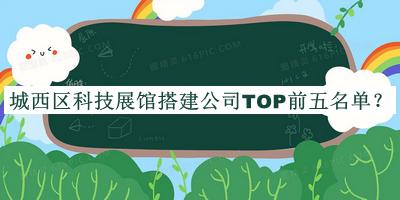 城西區(qū)科技展館搭建公司TOP前五名單推出，值得一看