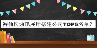游仙區(qū)通訊展廳搭建公司TOP5名單公布，值得一看