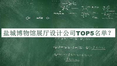 鹽城博物館展廳設(shè)計(jì)公司TOP5名單發(fā)布，良心推薦