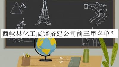 西峽縣化工展館搭建公司前三甲名單宣布，網(wǎng)友推薦