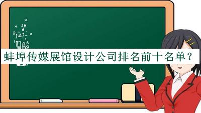 蚌埠傳媒展館設(shè)計(jì)公司排名前十名單發(fā)布，閱后既刪