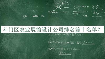 斗門區(qū)農(nóng)業(yè)展館設計公司排名前十名單公布，值得一看