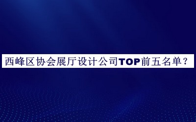 西峰區(qū)協(xié)會展廳設計公司TOP前五名單公布，網(wǎng)友推薦