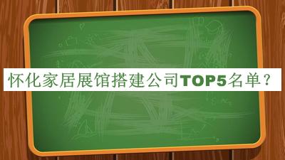 懷化家居展館搭建公司TOP5名單公開(kāi)，良心推薦