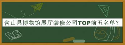 含山縣博物館展廳裝修公司TOP前五名單公布，趕快收藏