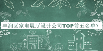 豐潤區(qū)家電展廳設計公司TOP前五名單公開，值得一看
