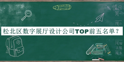 松北區(qū)數(shù)字展廳設計公司TOP前五名單揭曉，趕快收藏