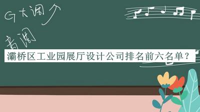 灞橋區(qū)工業(yè)園展廳設計公司排名前六名單公布，值得一看
