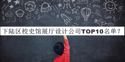 下陸區(qū)校史館展廳設(shè)計(jì)公司TOP10名單宣布，網(wǎng)友推薦