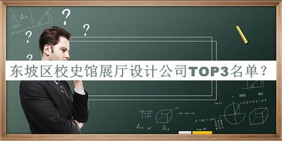 東坡區(qū)校史館展廳設(shè)計(jì)公司TOP3名單推出，值得一看
