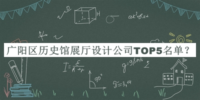 廣陽區(qū)歷史館展廳設(shè)計(jì)公司TOP5名單公布，趕快收藏
