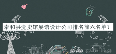 泰和縣黨史館展館設(shè)計(jì)公司排名前六名單公開，值得一看