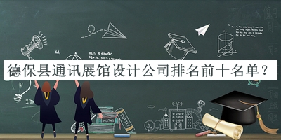 德保縣通訊展館設(shè)計(jì)公司排名前十名單公布，網(wǎng)友推薦