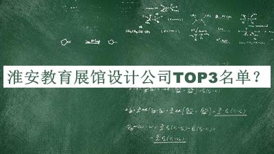 淮安教育展館設(shè)計(jì)公司TOP3名單公開(kāi)，良心推薦