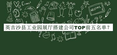 英吉沙縣工業(yè)園展廳搭建公司TOP前五名單宣布，趕快收藏
