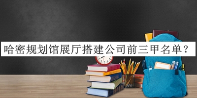 哈密規(guī)劃館展廳搭建公司前三甲名單公開(kāi)，網(wǎng)友推薦