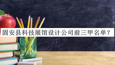 固安縣科技展館設計公司前三甲名單發(fā)布，網(wǎng)友推薦