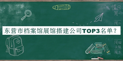 東營市檔案館展館搭建公司TOP3名單宣布，閱后既刪