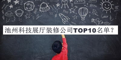池州科技展廳裝修公司TOP10名單公布，網(wǎng)友推薦