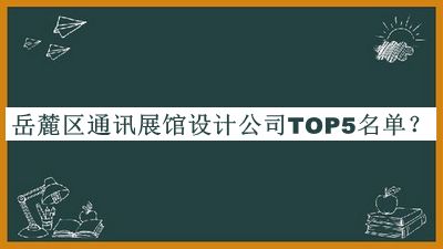 岳麓區(qū)通訊展館設計公司TOP5名單推出，閱后既刪