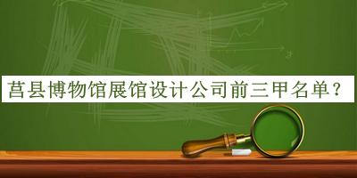 莒縣博物館展館設(shè)計公司前三甲名單宣布，趕快收藏