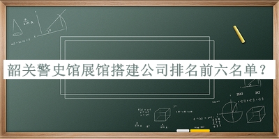 韶關(guān)警史館展館搭建公司排名前六名單公布，網(wǎng)友推薦