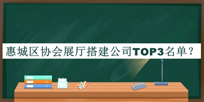惠城區(qū)協(xié)會展廳搭建公司TOP3名單推出，良心推薦